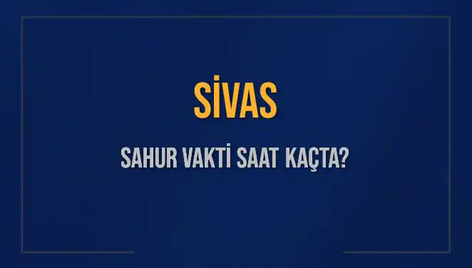 Sivas’ta Sahur Vakti: 2025 İçin Detaylı Rehber