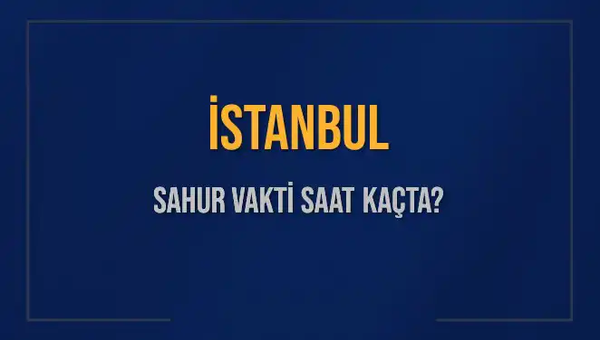 İstanbul'da Sahur Vakti Ne Zaman? İmsak Saatleri Açıklandı!