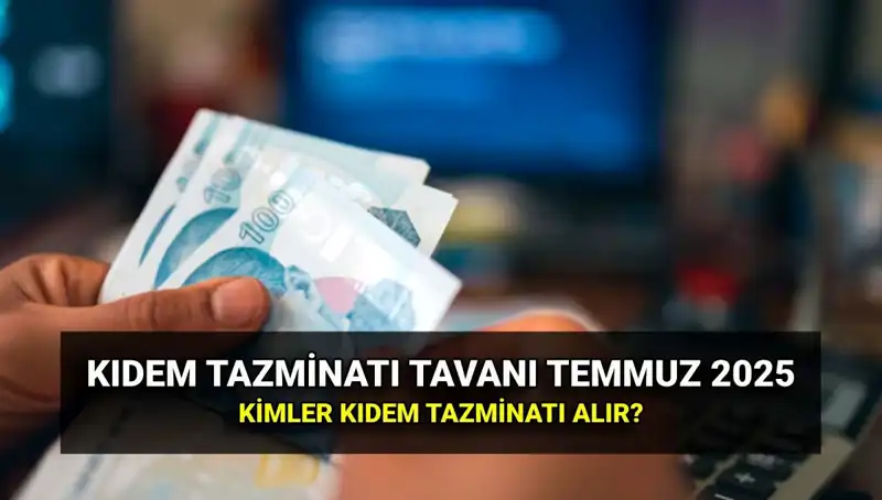 Temmuz 2025 Kıdem Tazminatı Tavan Ücreti: Yeni Değişiklikler Neler Getiriyor?