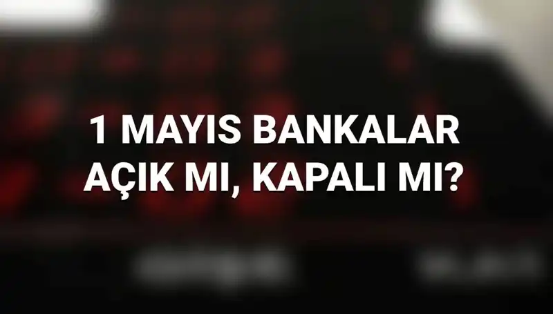 1 Mayıs'ta Bankalar Açık mı? Kamu ve Özel Bankalar Ne Yapıyor?