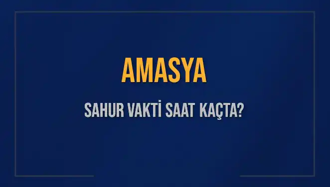 Amasya'da Sahur Vakti Saat Kaçta? İmsak Vakti Bilgileri Burada!